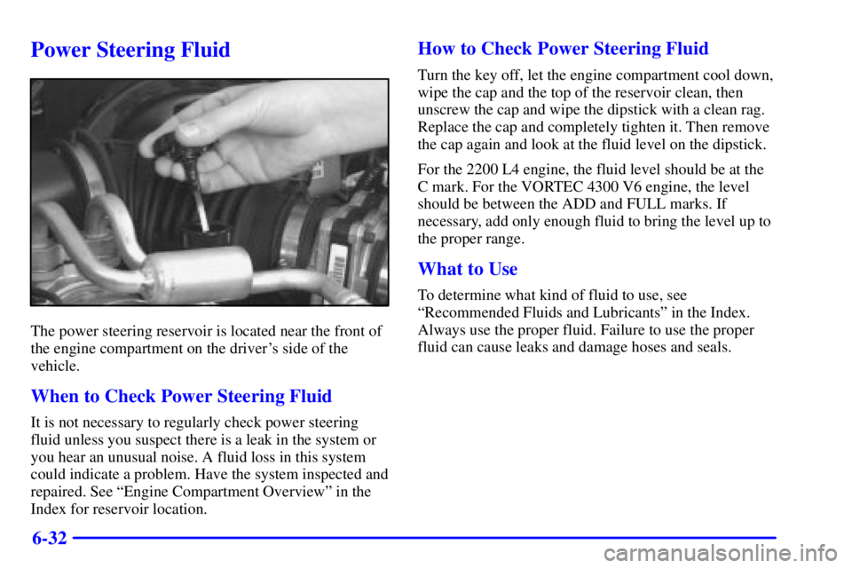 GMC SONOMA 2002  Owners Manual 6-32
Power Steering Fluid
The power steering reservoir is located near the front of
the engine compartment on the drivers side of the
vehicle.
When to Check Power Steering Fluid
It is not necessary t