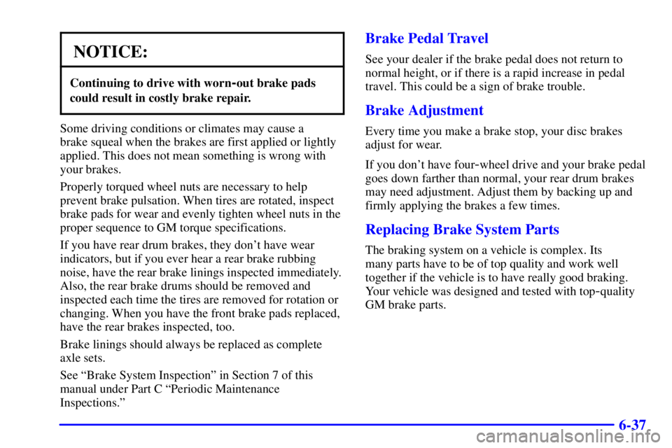 GMC SONOMA 2002  Owners Manual 6-37
NOTICE:
Continuing to drive with worn-out brake pads
could result in costly brake repair.
Some driving conditions or climates may cause a 
brake squeal when the brakes are first applied or lightl