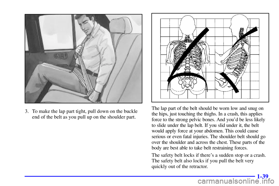 GMC SONOMA 2002 Service Manual 1-39
3. To make the lap part tight, pull down on the buckle
end of the belt as you pull up on the shoulder part.The lap part of the belt should be worn low and snug on
the hips, just touching the thig