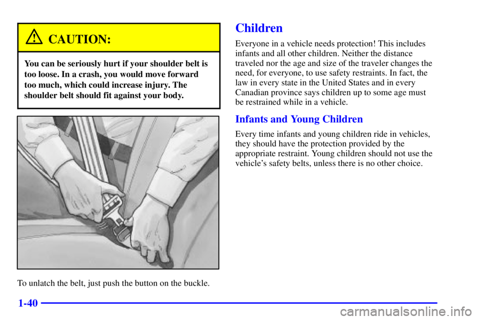 GMC SONOMA 2002 Service Manual 1-40
CAUTION:
You can be seriously hurt if your shoulder belt is
too loose. In a crash, you would move forward
too much, which could increase injury. The
shoulder belt should fit against your body.
To