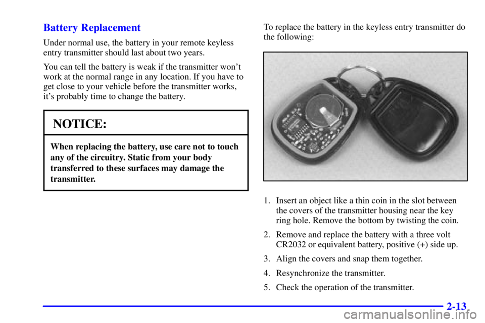 GMC SONOMA 2002 Owners Manual 2-13 Battery Replacement
Under normal use, the battery in your remote keyless
entry transmitter should last about two years.
You can tell the battery is weak if the transmitter wont
work at the norma GMC SONOMA 2002 Owners Manual 2-13 Battery Replacement
Under normal use, the battery in your remote keyless
entry transmitter should last about two years.
You can tell the battery is weak if the transmitter wont
work at the norma