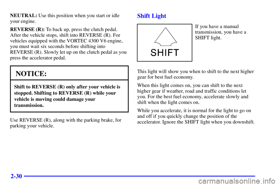 GMC SONOMA 2002 Owners Manual 2-30
NEUTRAL: Use this position when you start or idle
your engine.
REVERSE (R): To back up, press the clutch pedal.
After the vehicle stops, shift into REVERSE (R). For
vehicles equipped with the VOR