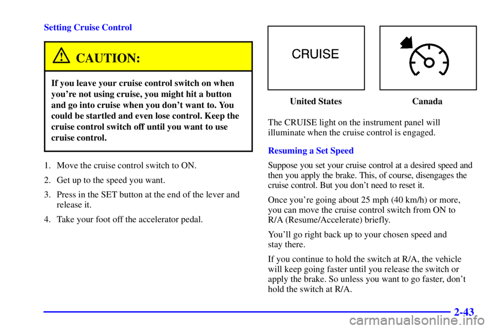 GMC YUKON 2002  Owners Manual 2-43
Setting Cruise Control
CAUTION:
If you leave your cruise control switch on when
youre not using cruise, you might hit a button
and go into cruise when you dont want to. You
could be startled an