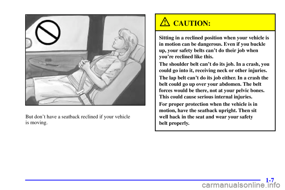 GMC YUKON 2002 User Guide 1-7
But dont have a seatback reclined if your vehicle 
is moving.
CAUTION:
Sitting in a reclined position when your vehicle is
in motion can be dangerous. Even if you buckle
up, your safety belts can