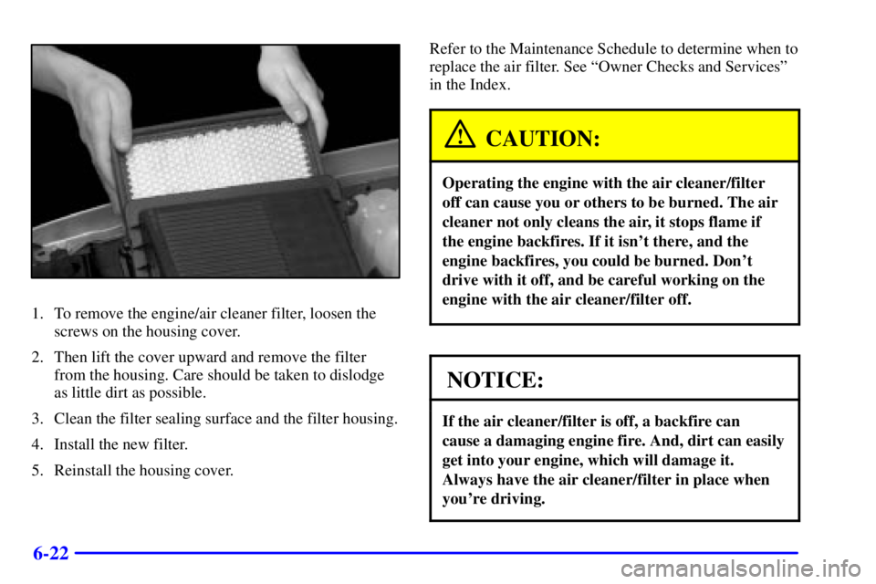 GMC YUKON 2002  Owners Manual 6-22
1. To remove the engine/air cleaner filter, loosen the
screws on the housing cover.
2. Then lift the cover upward and remove the filter
from the housing. Care should be taken to dislodge
as littl