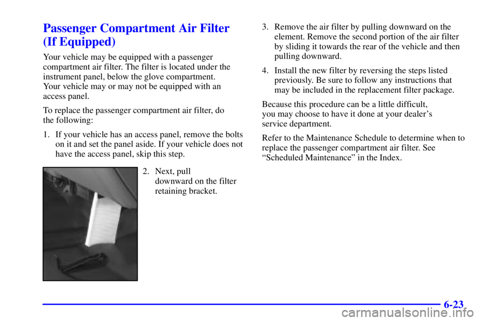 GMC YUKON 2002  Owners Manual 6-23
Passenger Compartment Air Filter
(If Equipped)
Your vehicle may be equipped with a passenger
compartment air filter. The filter is located under the
instrument panel, below the glove compartment.