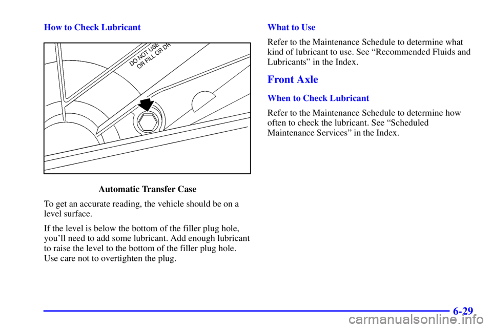 GMC YUKON 2002  Owners Manual 6-29
How to Check Lubricant
Automatic Transfer Case
To get an accurate reading, the vehicle should be on a
level surface.
If the level is below the bottom of the filler plug hole,
youll need to add s