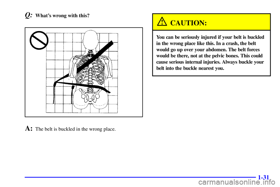 GMC YUKON 2002 Owners Guide 1-31
Q:Whats wrong with this?
A:The belt is buckled in the wrong place.
CAUTION:
You can be seriously injured if your belt is buckled
in the wrong place like this. In a crash, the belt
would go up ov