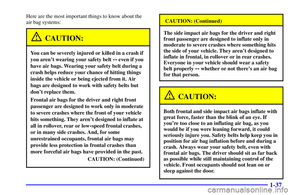 GMC YUKON 2002 Service Manual 1-37
Here are the most important things to know about the 
air bag systems:
CAUTION:
You can be severely injured or killed in a crash if
you arent wearing your safety belt 
-- even if you
have air ba