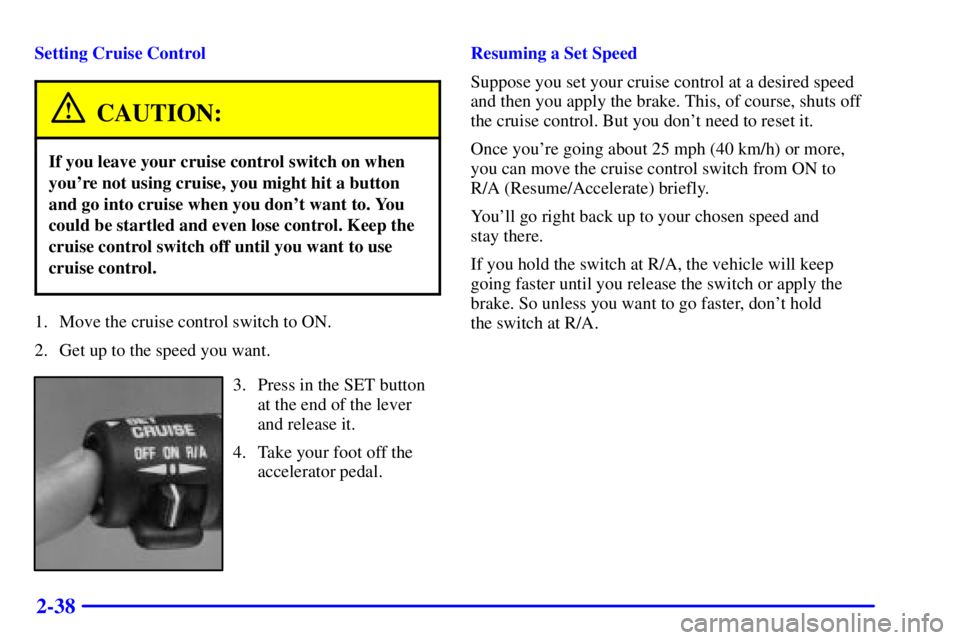 GMC SAVANA 2001  Owners Manual 2-38
Setting Cruise Control
CAUTION:
If you leave your cruise control switch on when
youre not using cruise, you might hit a button
and go into cruise when you dont want to. You
could be startled an