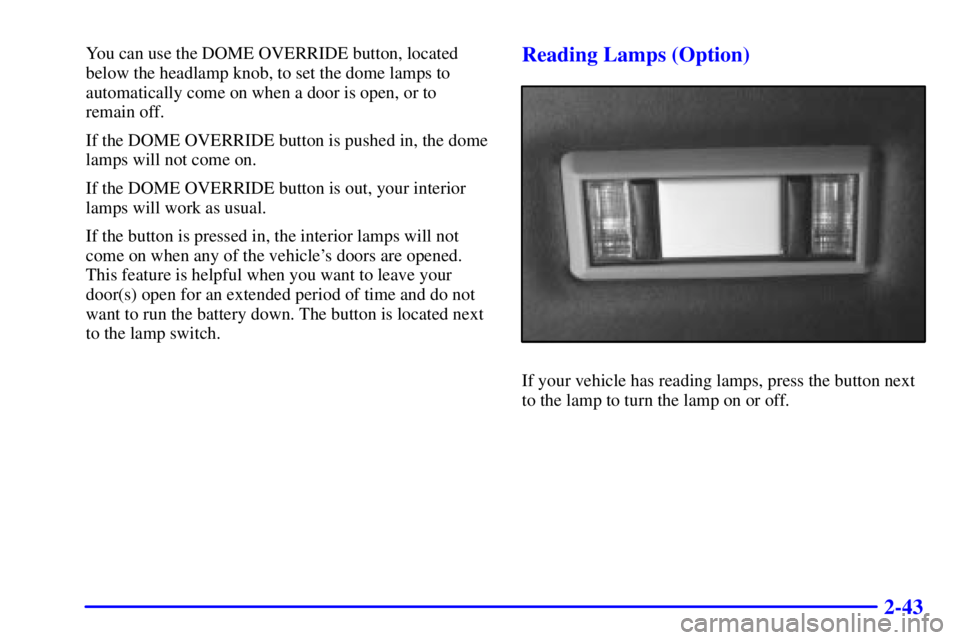 GMC SAVANA 2001  Owners Manual 2-43
You can use the DOME OVERRIDE button, located
below the headlamp knob, to set the dome lamps to
automatically come on when a door is open, or to
remain off.
If the DOME OVERRIDE button is pushed 
