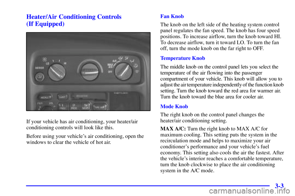 GMC SAVANA 2001 Owners Manual 3-3 Heater/Air Conditioning Controls
(If Equipped)
If your vehicle has air conditioning, your heater/air
conditioning controls will look like this.
Before using your vehicles air conditioning, open GMC SAVANA 2001 Owners Manual 3-3 Heater/Air Conditioning Controls
(If Equipped)
If your vehicle has air conditioning, your heater/air
conditioning controls will look like this.
Before using your vehicles air conditioning, open