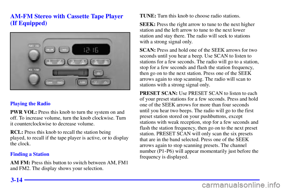 GMC SAVANA 2001 Owners Manual 3-14 AM-FM Stereo with Cassette Tape Player
(If Equipped)
Playing the Radio
PWR VOL: Press this knob to turn the system on and
off. To increase volume, turn the knob clockwise. Turn
it counterclockwis GMC SAVANA 2001 Owners Manual 3-14 AM-FM Stereo with Cassette Tape Player
(If Equipped)
Playing the Radio
PWR VOL: Press this knob to turn the system on and
off. To increase volume, turn the knob clockwise. Turn
it counterclockwis