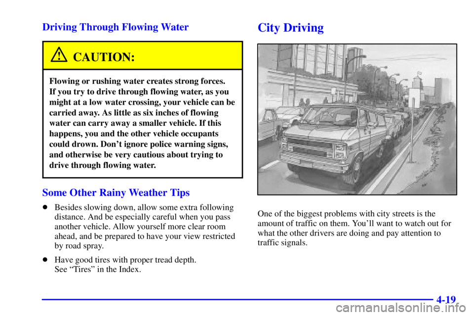 GMC SAVANA 2001  Owners Manual 4-19 Driving Through Flowing Water
CAUTION:
Flowing or rushing water creates strong forces. 
If you try to drive through flowing water, as you
might at a low water crossing, your vehicle can be
carrie