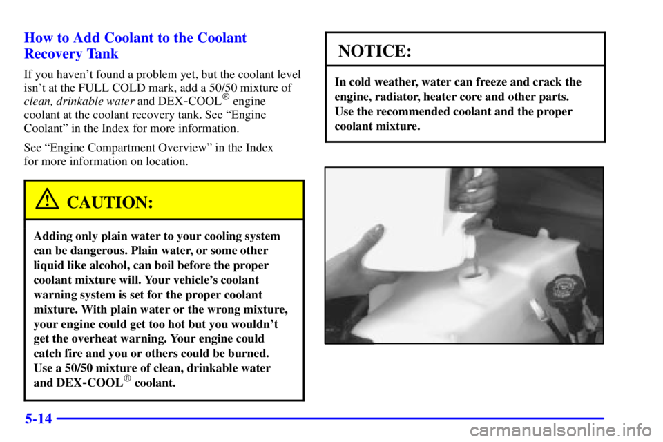 GMC SAVANA 2001  Owners Manual 5-14 How to Add Coolant to the Coolant
Recovery Tank
If you havent found a problem yet, but the coolant level
isnt at the FULL COLD mark, add a 50/50 mixture of
clean, drinkable water and DEX
-COOL