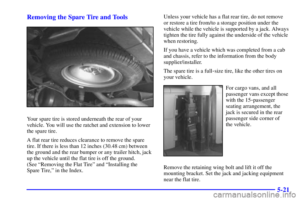 GMC SAVANA 2001  Owners Manual 5-21 Removing the Spare Tire and Tools
Your spare tire is stored underneath the rear of your
vehicle. You will use the ratchet and extension to lower
the spare tire.
A flat rear tire reduces clearance