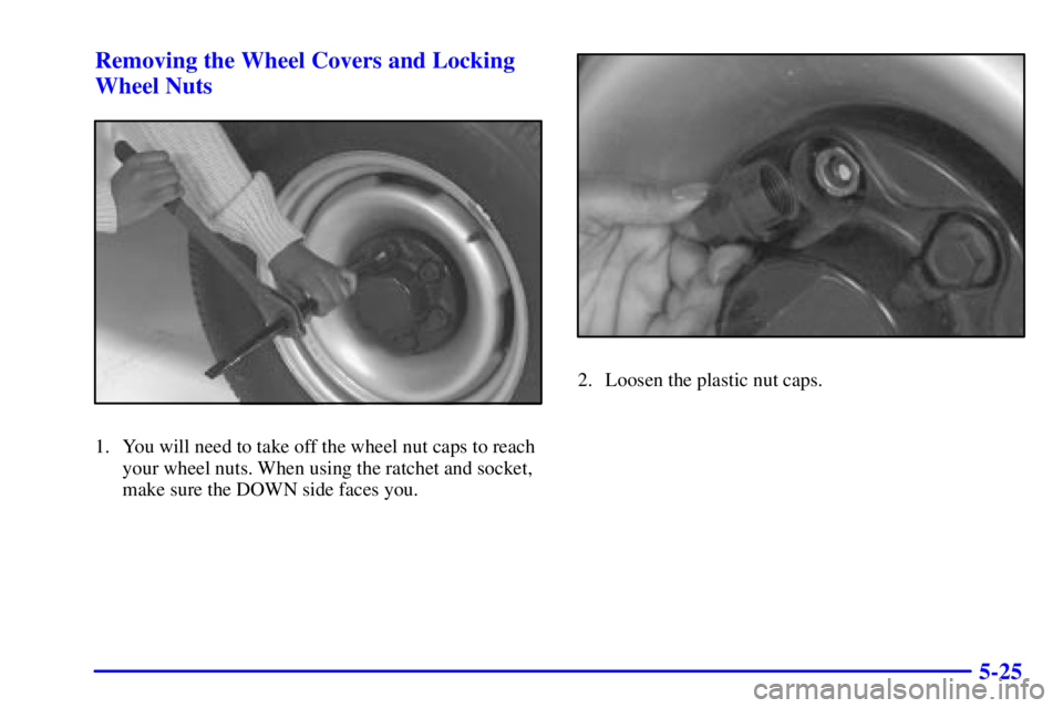 GMC SAVANA 2001  Owners Manual 5-25 Removing the Wheel Covers and Locking
Wheel Nuts
1. You will need to take off the wheel nut caps to reach
your wheel nuts. When using the ratchet and socket,
make sure the DOWN side faces you.
2.