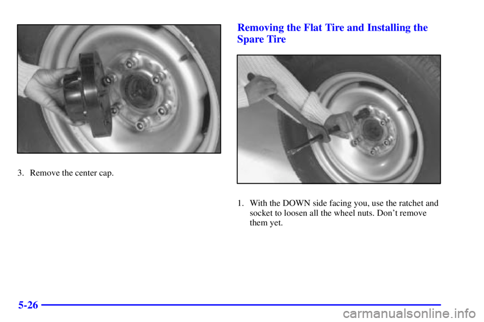 GMC SAVANA 2001  Owners Manual 5-26
3. Remove the center cap.
Removing the Flat Tire and Installing the
Spare Tire
1. With the DOWN side facing you, use the ratchet and
socket to loosen all the wheel nuts. Dont remove
them yet. 