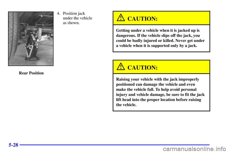 GMC SAVANA 2001  Owners Manual 5-28
4. Position jack 
under the vehicle
as shown.
 Rear Position
CAUTION:
Getting under a vehicle when it is jacked up is
dangerous. If the vehicle slips off the jack, you
could be badly injured or k