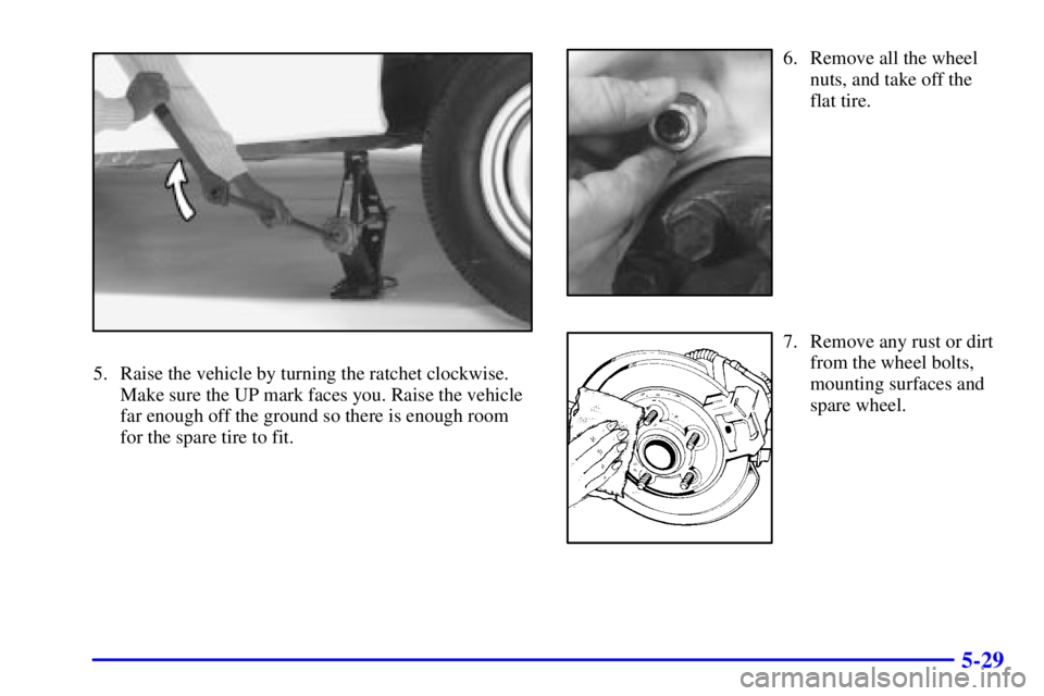 GMC SAVANA 2001  Owners Manual 5-29
5. Raise the vehicle by turning the ratchet clockwise.
Make sure the UP mark faces you. Raise the vehicle
far enough off the ground so there is enough room
for the spare tire to fit.
6. Remove al