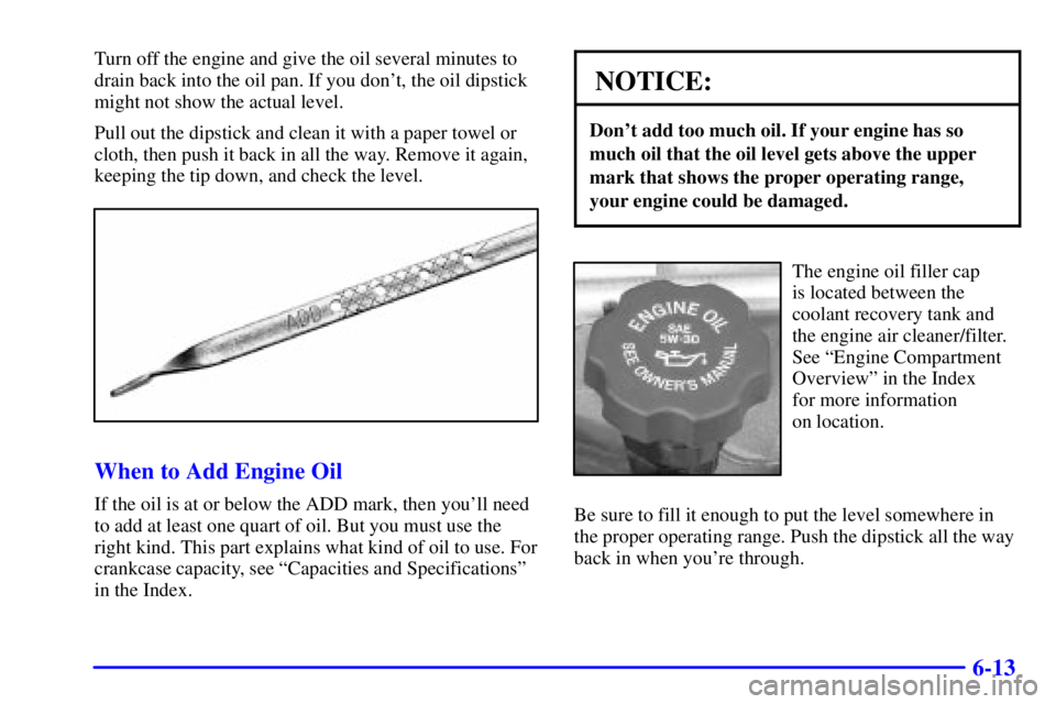 GMC SAVANA 2001  Owners Manual 6-13
Turn off the engine and give the oil several minutes to
drain back into the oil pan. If you dont, the oil dipstick
might not show the actual level.
Pull out the dipstick and clean it with a pape