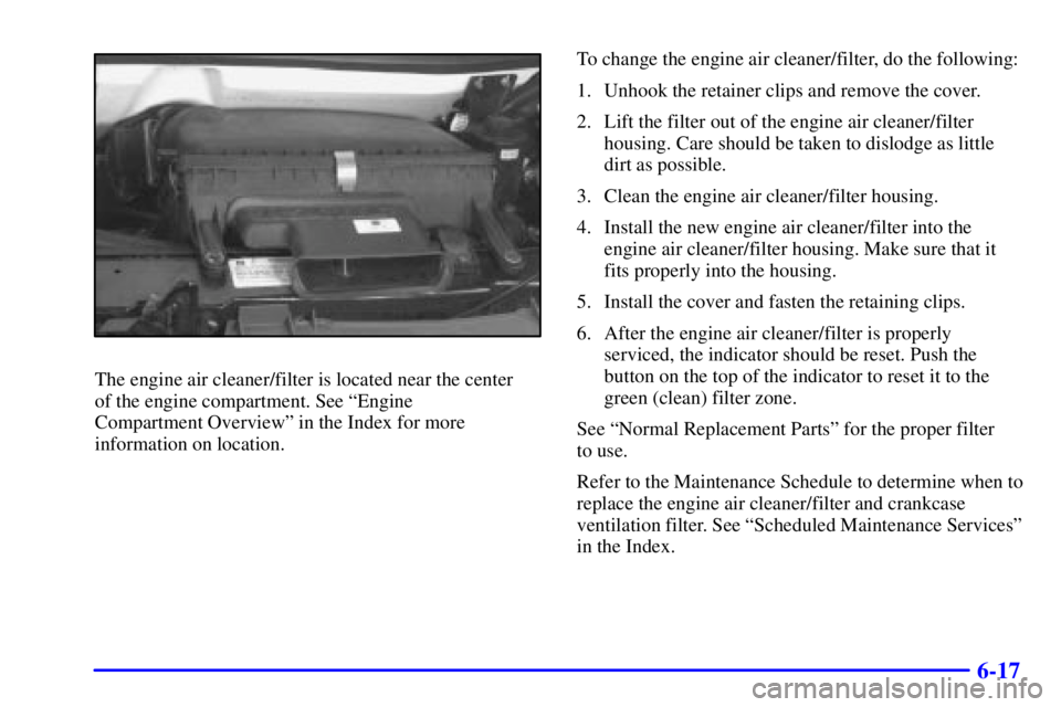 GMC SAVANA 2001  Owners Manual 6-17
The engine air cleaner/filter is located near the center 
of the engine compartment. See ªEngine 
Compartment Overviewº in the Index for more
information on location.To change the engine air cl