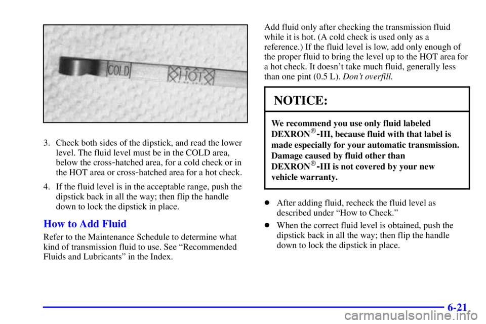 GMC SAVANA 2001  Owners Manual 6-21
3. Check both sides of the dipstick, and read the lower
level. The fluid level must be in the COLD area,
below the cross
-hatched area, for a cold check or in
the HOT area or cross
-hatched area 