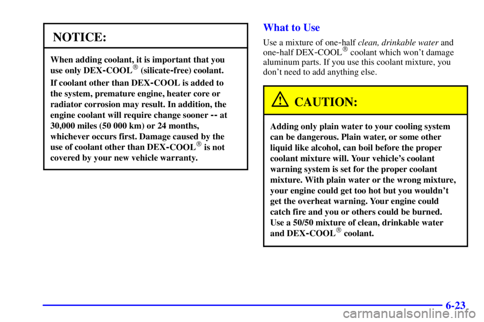 GMC SAVANA 2001  Owners Manual 6-23
NOTICE:
When adding coolant, it is important that you 
use only DEX
-COOL (silicate-free) coolant.
If coolant other than DEX-COOL is added to 
the system, premature engine, heater core or
radiat