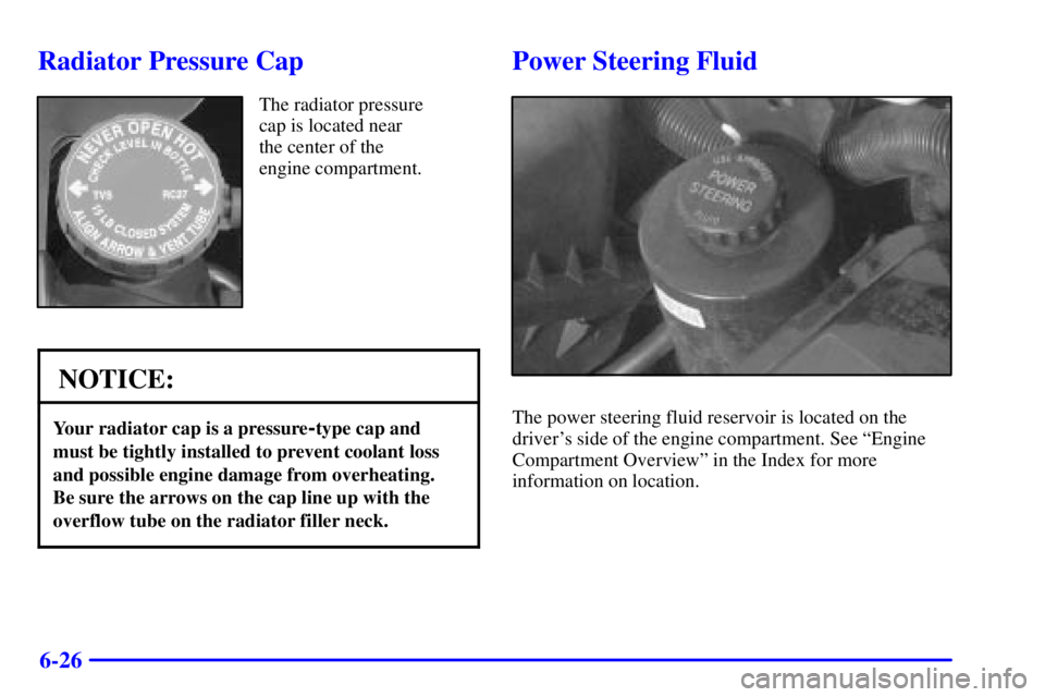 GMC SAVANA 2001  Owners Manual 6-26
Radiator Pressure Cap
The radiator pressure
cap is located near 
the center of the
engine compartment.
NOTICE:
Your radiator cap is a pressure-type cap and
must be tightly installed to prevent co