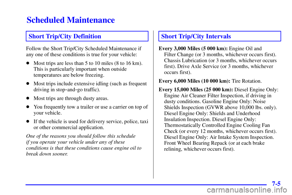 GMC SAVANA 2001  Owners Manual Scheduled Maintenance
7-5
Short Trip/City Definition
Follow the Short Trip/City Scheduled Maintenance if
any one of these conditions is true for your vehicle:
Most trips are less than 5 to 10 miles (