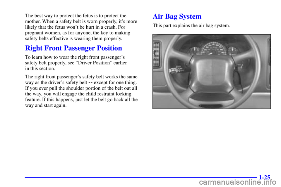 GMC SAVANA 2001 Owners Guide 1-25
The best way to protect the fetus is to protect the
mother. When a safety belt is worn properly, its more
likely that the fetus wont be hurt in a crash. For
pregnant women, as for anyone, the k