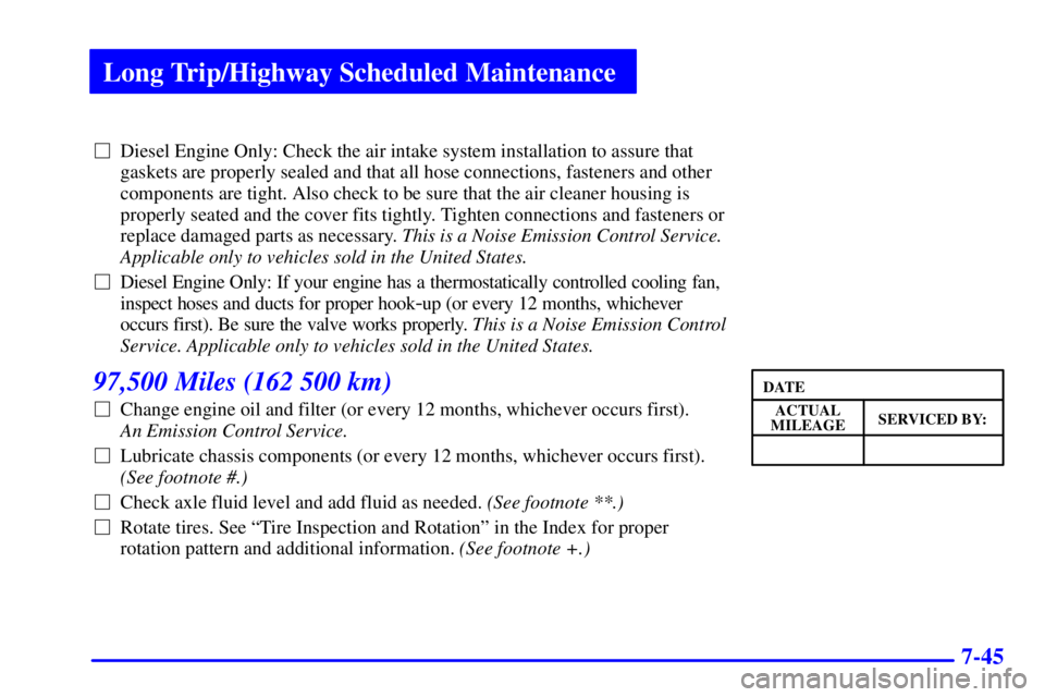 GMC SAVANA 2001  Owners Manual Long Trip/Highway Scheduled Maintenance
7-45
Diesel Engine Only: Check the air intake system installation to assure that
gaskets are properly sealed and that all hose connections, fasteners and other