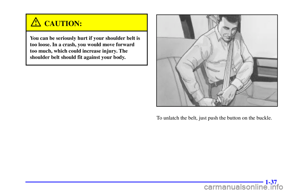 GMC SAVANA 2001 Service Manual 1-37
CAUTION:
You can be seriously hurt if your shoulder belt is
too loose. In a crash, you would move forward
too much, which could increase injury. The
shoulder belt should fit against your body.
To