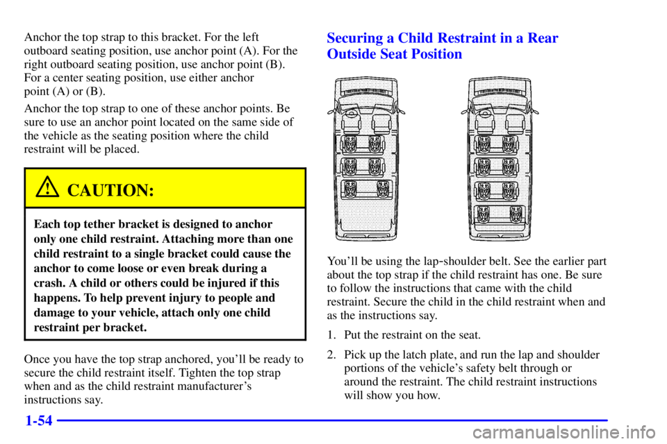 GMC SAVANA 2001 Repair Manual 1-54
Anchor the top strap to this bracket. For the left
outboard seating position, use anchor point (A). For the
right outboard seating position, use anchor point (B).
For a center seating position, u