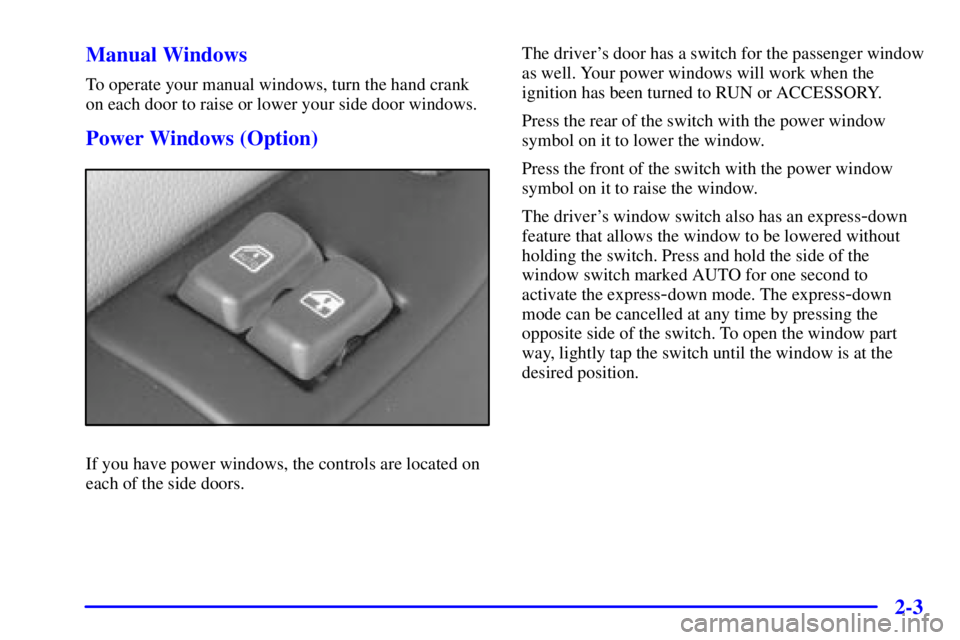 GMC SAVANA 2001 Manual PDF 2-3 Manual Windows
To operate your manual windows, turn the hand crank
on each door to raise or lower your side door windows.
Power Windows (Option)
If you have power windows, the controls are located