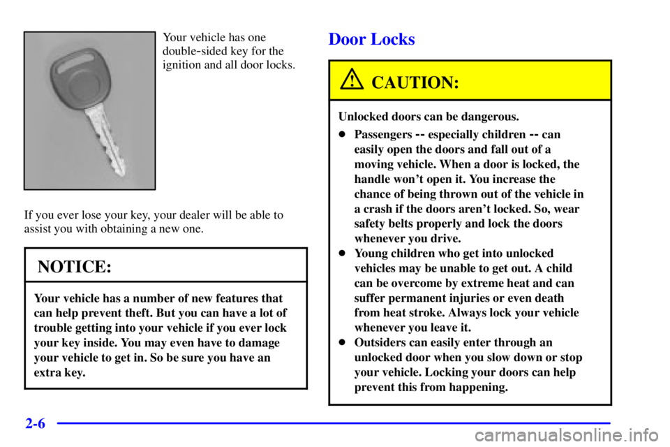 GMC SAVANA 2001 Manual Online 2-6
Your vehicle has one
double
-sided key for the
ignition and all door locks.
If you ever lose your key, your dealer will be able to
assist you with obtaining a new one.
NOTICE:
Your vehicle has a n