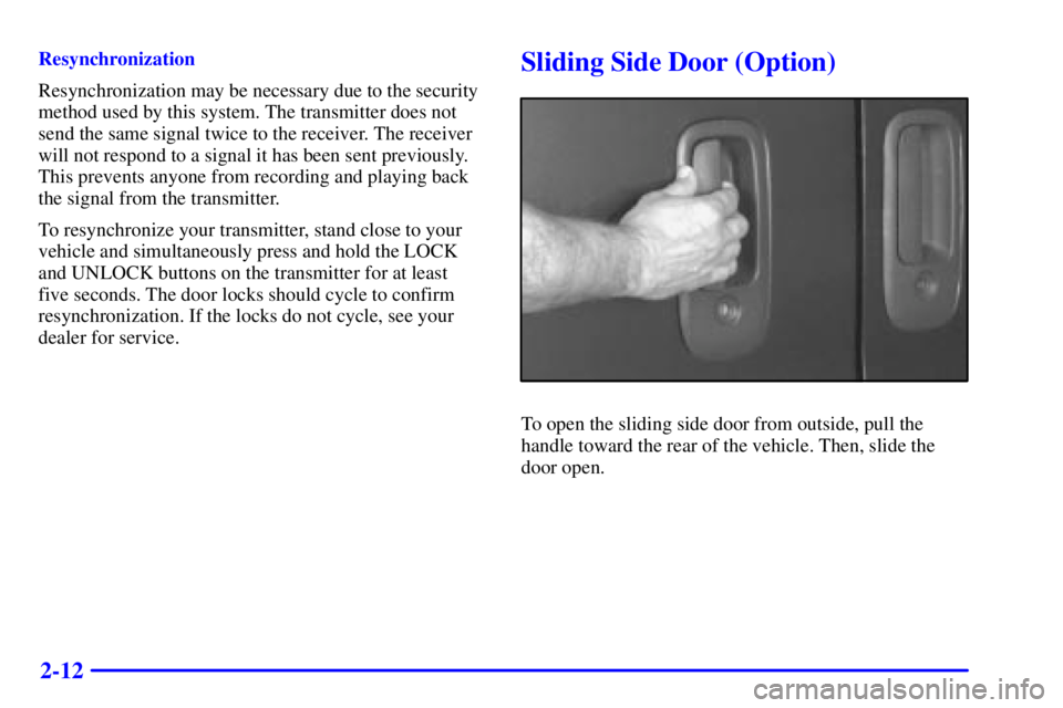 GMC SAVANA 2001 Manual Online 2-12
Resynchronization
Resynchronization may be necessary due to the security
method used by this system. The transmitter does not
send the same signal twice to the receiver. The receiver
will not res