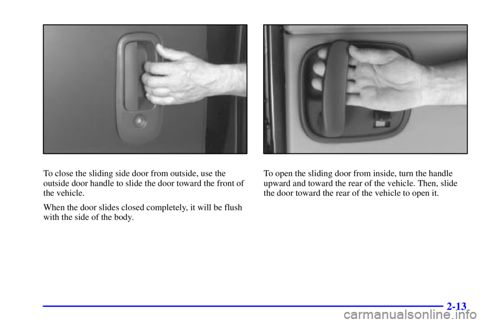 GMC SAVANA 2001 Manual Online 2-13
To close the sliding side door from outside, use the
outside door handle to slide the door toward the front of
the vehicle.
When the door slides closed completely, it will be flush
with the side 