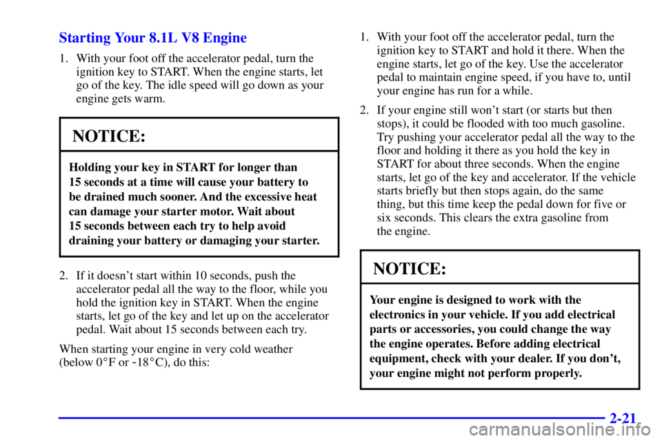 GMC SAVANA 2001 Owners Manual 2-21 Starting Your 8.1L V8 Engine
1. With your foot off the accelerator pedal, turn the
ignition key to START. When the engine starts, let
go of the key. The idle speed will go down as your
engine get