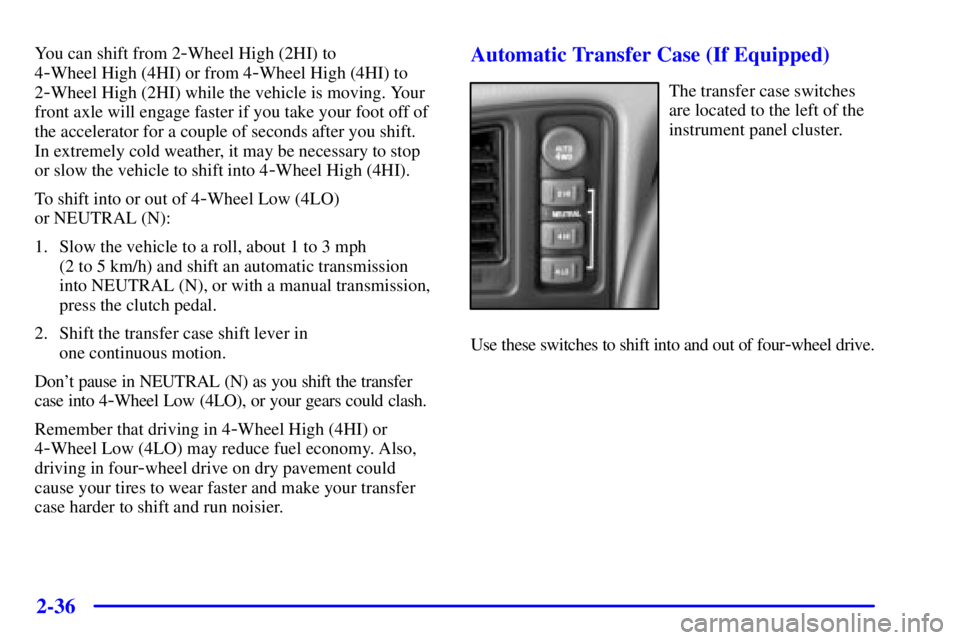 GMC SIERRA 2001  Owners Manual 2-36
You can shift from 2-Wheel High (2HI) to 
4
-Wheel High (4HI) or from 4-Wheel High (4HI) to
2
-Wheel High (2HI) while the vehicle is moving. Your
front axle will engage faster if you take your fo
