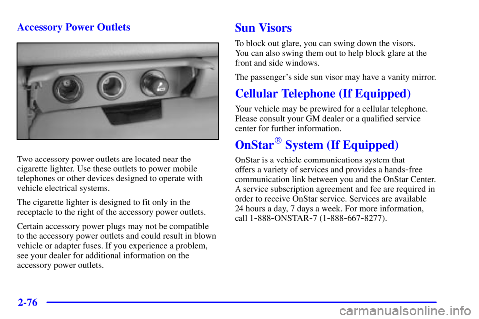GMC SIERRA 2001 Owners Manual 2-76
Accessory Power Outlets
Two accessory power outlets are located near the
cigarette lighter. Use these outlets to power mobile
telephones or other devices designed to operate with
vehicle electric GMC SIERRA 2001 Owners Manual 2-76
Accessory Power Outlets
Two accessory power outlets are located near the
cigarette lighter. Use these outlets to power mobile
telephones or other devices designed to operate with
vehicle electric