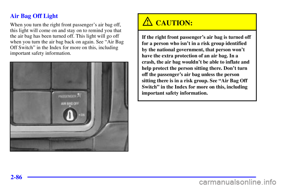 GMC SIERRA 2001  Owners Manual 2-86
Air Bag Off Light
When you turn the right front passengers air bag off,
this light will come on and stay on to remind you that
the air bag has been turned off. This light will go off
when you tu