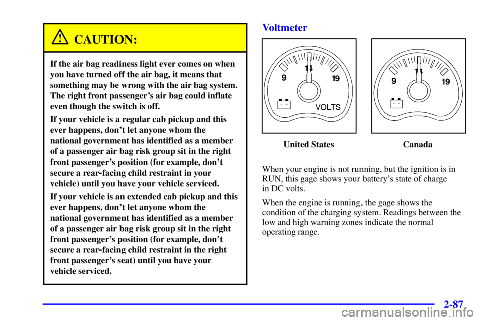 GMC SIERRA 2001  Owners Manual 2-87
CAUTION:
If the air bag readiness light ever comes on when
you have turned off the air bag, it means that
something may be wrong with the air bag system.
The right front passengers air bag could