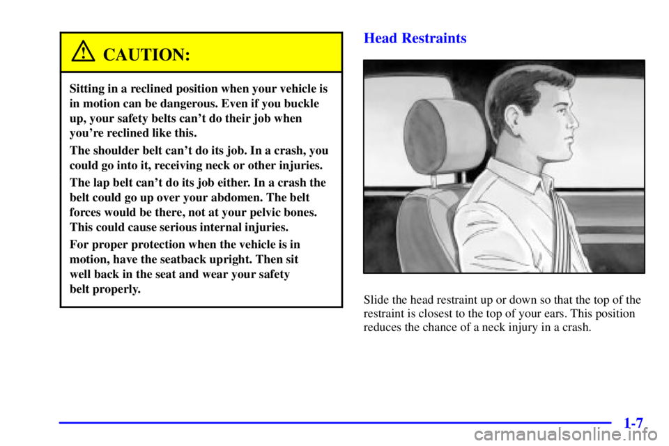 GMC SIERRA 2001 User Guide 1-7
CAUTION:
Sitting in a reclined position when your vehicle is
in motion can be dangerous. Even if you buckle
up, your safety belts cant do their job when
youre reclined like this.
The shoulder be