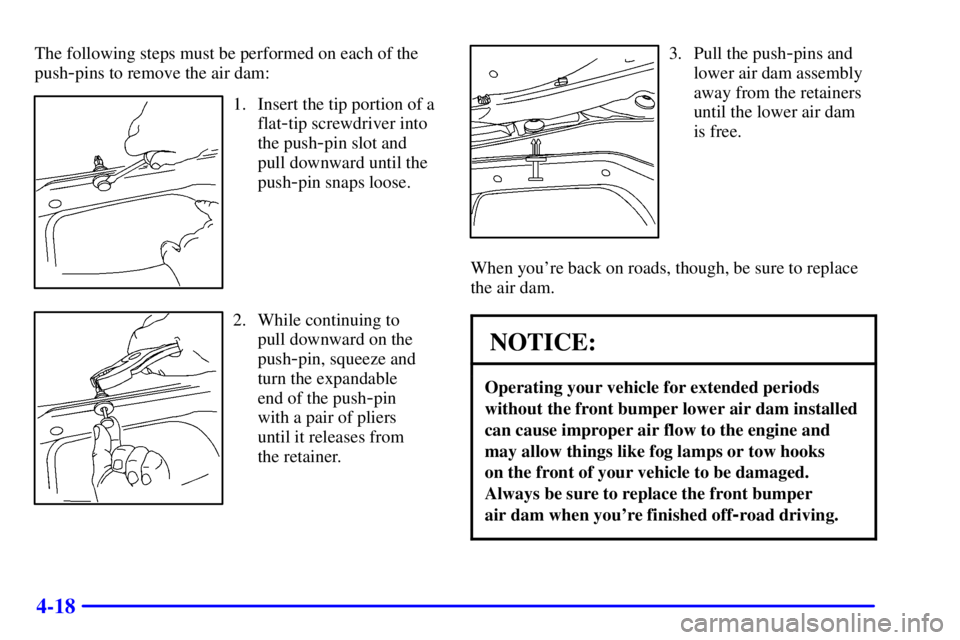 GMC SIERRA 2001  Owners Manual 4-18
The following steps must be performed on each of the
push
-pins to remove the air dam:
1. Insert the tip portion of a
flat
-tip screwdriver into
the push
-pin slot and
pull downward until the
pus