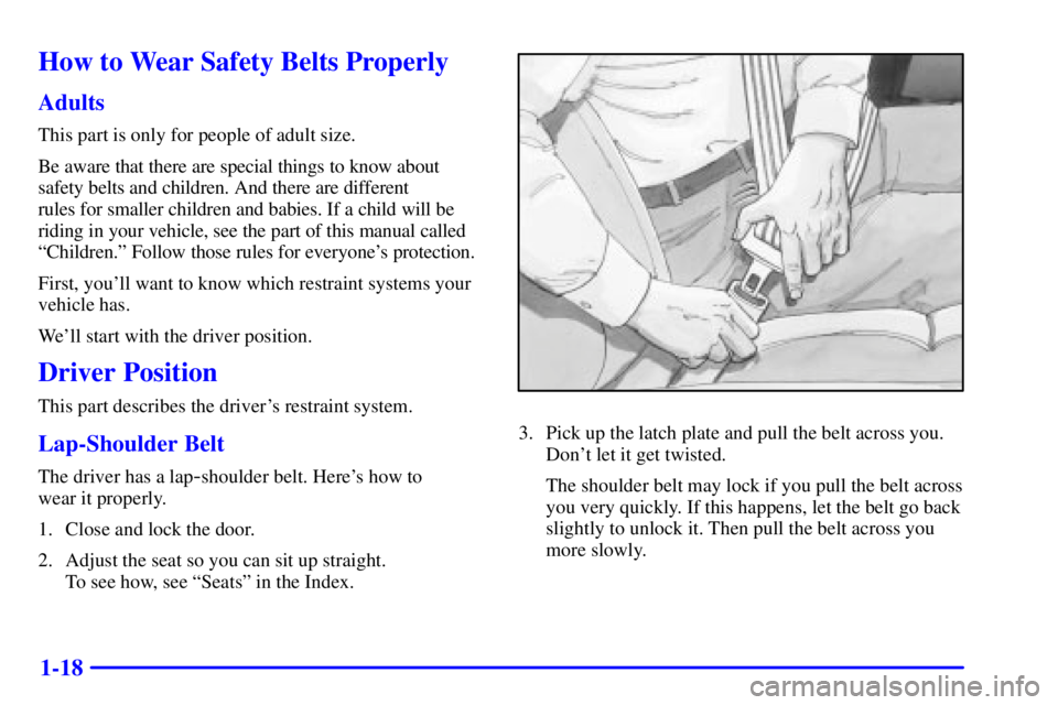 GMC SIERRA 2001 Owners Guide 1-18
How to Wear Safety Belts Properly
Adults
This part is only for people of adult size.
Be aware that there are special things to know about
safety belts and children. And there are different
rules GMC SIERRA 2001 Owners Guide 1-18
How to Wear Safety Belts Properly
Adults
This part is only for people of adult size.
Be aware that there are special things to know about
safety belts and children. And there are different
rules