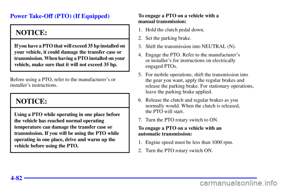 GMC SIERRA 2001  Owners Manual 4-82 Power Take-Off (PTO) (If Equipped)
NOTICE:
If you have a PTO that will exceed 35 hp installed on 
your vehicle, it could damage the transfer case or
transmission. When having a PTO installed on y