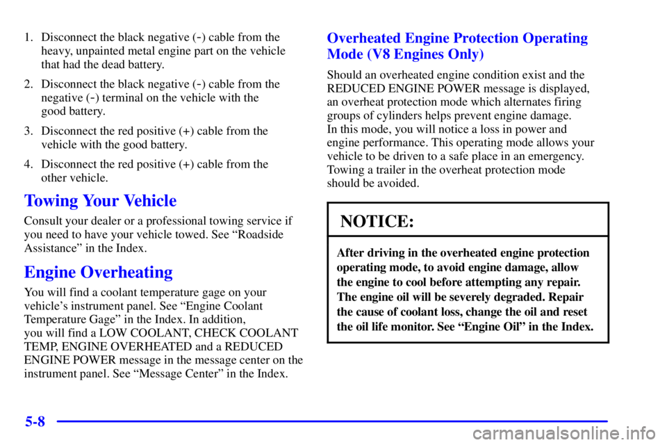 GMC SIERRA 2001  Owners Manual 5-8
1. Disconnect the black negative (-) cable from the
heavy, unpainted metal engine part on the vehicle
that had the dead battery.
2. Disconnect the black negative (
-) cable from the
negative (
-) 