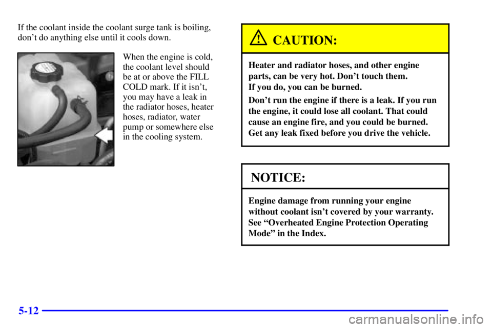 GMC SIERRA 2001  Owners Manual 5-12
If the coolant inside the coolant surge tank is boiling,
dont do anything else until it cools down.
When the engine is cold,
the coolant level should 
be at or above the FILL
COLD mark. If it is