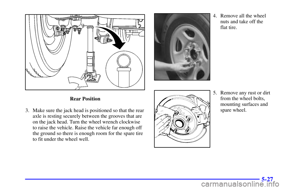 GMC SIERRA 2001  Owners Manual 5-27
Rear Position
3. Make sure the jack head is positioned so that the rear
axle is resting securely between the grooves that are
on the jack head. Turn the wheel wrench clockwise
to raise the vehicl